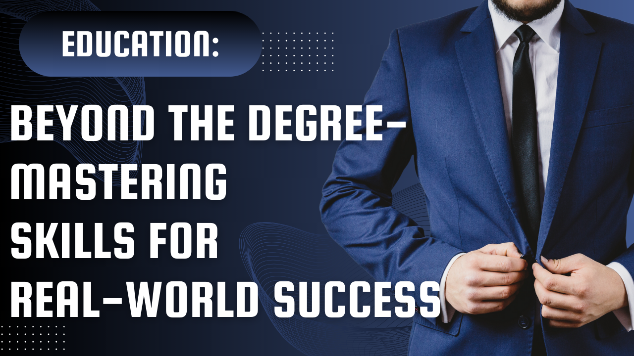 Education: Beyond the Degree—Mastering Skills for Real-World Success
